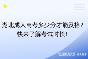 湖北成人高考多少分才能及格？快來(lái)了解考試時(shí)長(zhǎng)！