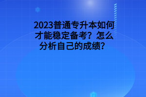 2023普通專升本如何才能穩(wěn)定備考？怎么分析自己的成績？