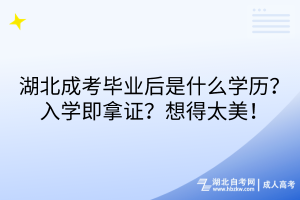 湖北成考畢業(yè)后是什么學歷？入學即拿證？想得太美！
