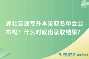 湖北普通專(zhuān)升本錄取名單會(huì)公布嗎？什么時(shí)候出錄取結(jié)果？