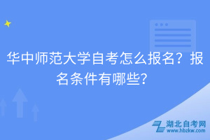 華中師范大學(xué)自考怎么報(bào)名？報(bào)名條件有哪些？