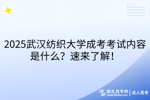 2025武漢紡織大學(xué)成考考試內(nèi)容是什么？速來了解！