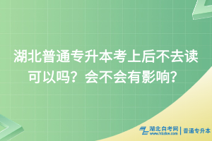 湖北普通專升本考上后不去讀可以嗎？會不會有影響？