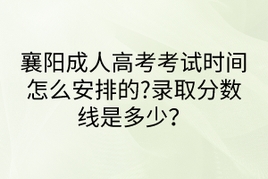 襄陽成人高考考試時間怎么安排的?錄取分?jǐn)?shù)線是多少？