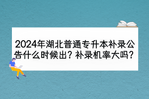 2024年湖北普通專升本補(bǔ)錄公告什么時(shí)候出？補(bǔ)錄機(jī)率大嗎？