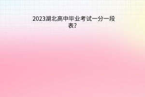 2023湖北高中畢業(yè)考試一分一段表？