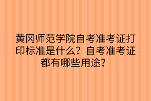 黃岡師范學(xué)院自考準(zhǔn)考證打印標(biāo)準(zhǔn)是什么？自考準(zhǔn)考證都有哪些用途？