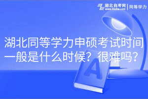 湖北同等學(xué)力申碩考試時(shí)間一般是什么時(shí)候？很難嗎？