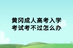 黃岡成人高考入學(xué)考試考不過(guò)怎么辦？