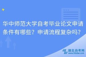 華中師范大學(xué)自考畢業(yè)論文申請(qǐng)條件有哪些？申請(qǐng)流程復(fù)雜嗎？