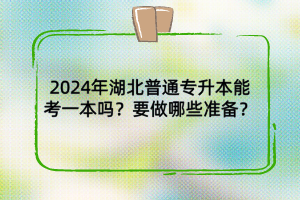 2024年湖北普通專升本能考一本嗎？要做哪些準(zhǔn)備？