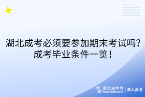湖北成考必須要參加期末考試嗎？成考畢業(yè)條件一覽！