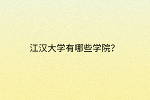 江漢大學(xué)有哪些學(xué)院？