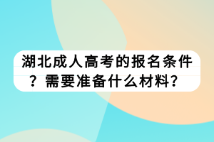 湖北成人高考的報(bào)名條件？需要準(zhǔn)備什么材料？