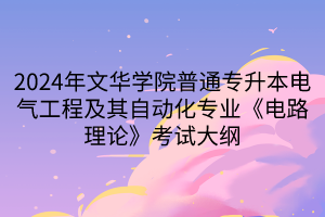 2024年文華學(xué)院普通專(zhuān)升本電氣工程及其自動(dòng)化專(zhuān)業(yè)《電路理論》考試大綱