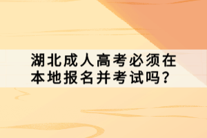 湖北成人高考必須在本地報名并考試嗎？