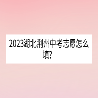 2023湖北荊州中考志愿怎么填？