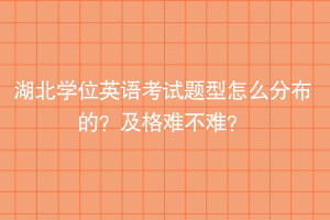 湖北學位英語考試題型怎么分布的？及格難不難？