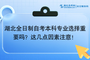 湖北全日制自考本科專業(yè)選擇重要嗎？這幾點因素注意！