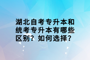 湖北自考專升本和統(tǒng)考專升本有哪些區(qū)別？如何選擇？