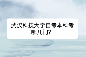 武漢科技大學(xué)自考本科考哪幾門？