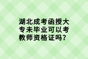 湖北成考函授大專未畢業(yè)可以考教師資格證嗎？