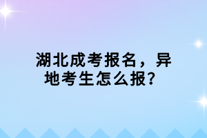 湖北成考報名，異地考生怎么報？