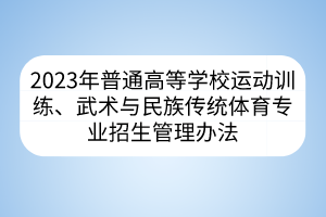 2023年普通高等學(xué)校運動訓(xùn)練、武術(shù)與民族傳統(tǒng)體育專業(yè)招生管理辦法