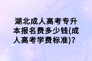 湖北成人高考專升本報(bào)名費(fèi)多少錢(成人高考學(xué)費(fèi)標(biāo)準(zhǔn))？