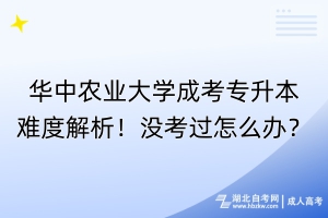 華中農(nóng)業(yè)大學(xué)成考專升本難度解析！沒考過怎么辦？