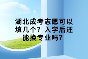 湖北成考志愿可以填幾個(gè)？入學(xué)后還能換專業(yè)嗎？