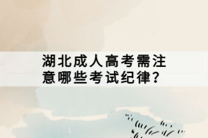湖北成人高考需注意哪些考試紀(jì)律？