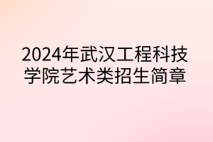 2024年武漢工程科技學(xué)院藝術(shù)類(lèi)招生簡(jiǎn)章