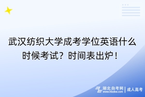 武漢紡織大學(xué)成考學(xué)位英語什么時候考試？時間表出爐！