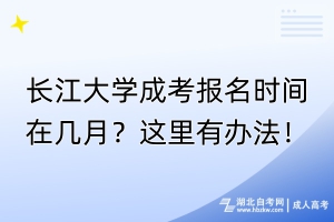 長江大學(xué)成考報(bào)名時(shí)間在幾月？這里有辦法！