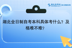 湖北全日制自考本科具體考什么？及格難不難？