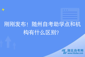剛剛發(fā)布！隨州自考助學(xué)點(diǎn)和機(jī)構(gòu)有什么區(qū)別？