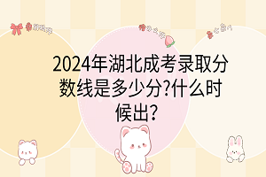 2024年湖北成考錄取分?jǐn)?shù)線是多少分?什么時(shí)候出？