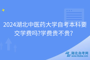 湖北中醫(yī)藥大學(xué)自考本科要交學(xué)費(fèi)嗎？學(xué)費(fèi)貴不貴？
