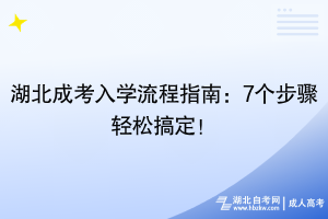 湖北成考入學(xué)流程指南：7個步驟輕松搞定！