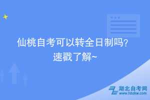 仙桃自考可以轉(zhuǎn)全日制嗎？ 速戳了解~