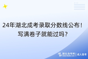 24年湖北成考錄取分?jǐn)?shù)線公布！寫滿卷子就能過嗎？