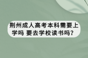 荊州成人高考本科需要上學(xué)嗎 要去學(xué)校讀書嗎？