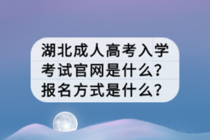 湖北成人高考入學考試官網(wǎng)是什么？報名方式是什么？