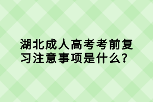 湖北成人高考考前復(fù)習(xí)注意事項是什么？