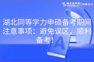 湖北同等學(xué)力申碩備考期間注意事項(xiàng)：避免誤區(qū)，順利備考！