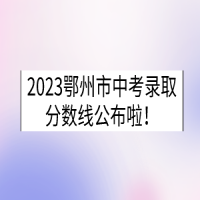 2023湖北鄂州中考錄取分數(shù)線已公布！