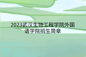 2023武漢生物工程學院外國語學院招生簡章