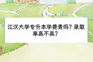 江漢大學(xué)專升本學(xué)費(fèi)貴嗎？錄取率高不高？