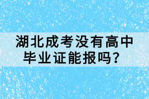 湖北成考沒有高中畢業(yè)證能報嗎？